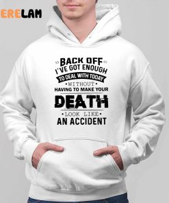 Funny Back Off! Ive Got Enough To Deal With Today Without Having To Make Your Death Look Like An Accident Shirt 2 1