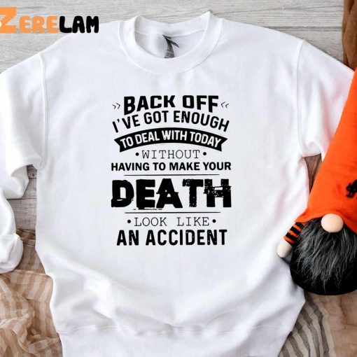 Funny Back Off! I’ve Got Enough To Deal With Today Without Having To Make Your Death Look Like An Accident Shirt