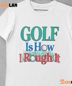 Golf Is Hour I Rough It Out Shirt