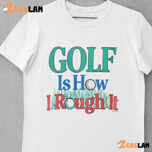 Golf Is Hour I Rough It Out Shirt