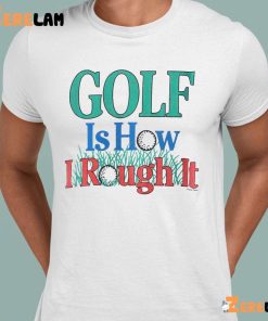 Golf Is Hour I Rough It Out Shirt 2