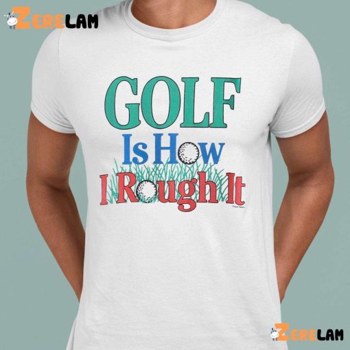 Golf Is Hour I Rough It Out Shirt