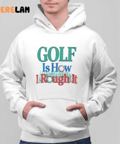 Golf Is Hour I Rough It Out Shirt 3