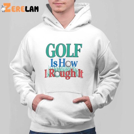 Golf Is Hour I Rough It Out Shirt