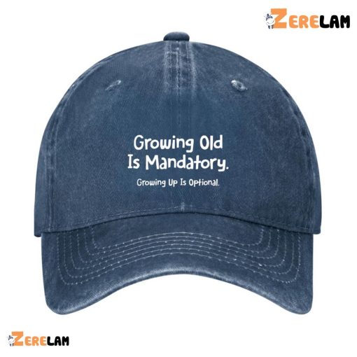 Growing Old Is Mandatory Growing Up Is Optional Hat