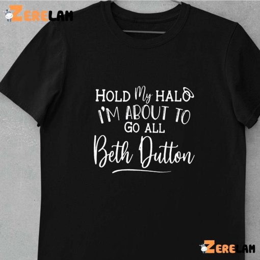 Hold My Halo I’m About To Go All Beth Dutton Shirt