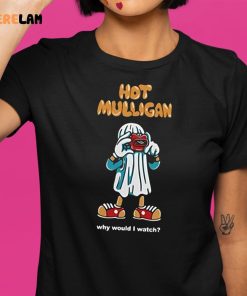 Hot Mulligan Why Would I Watch Shirt 1 1