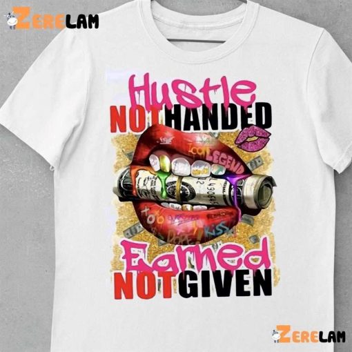 Hustle Not Handed Earned Not Given Shirt