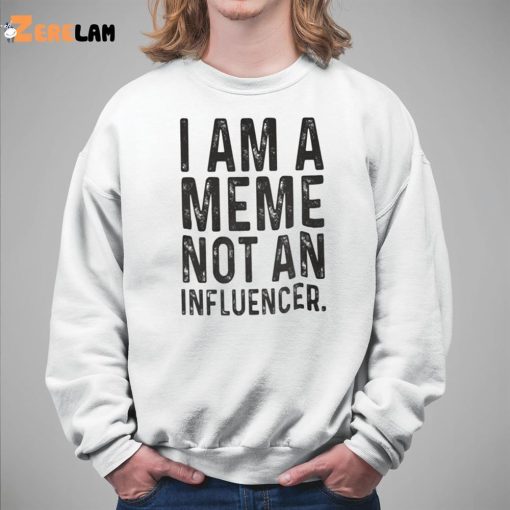 I Am A Meme Not An Influencer Shirt