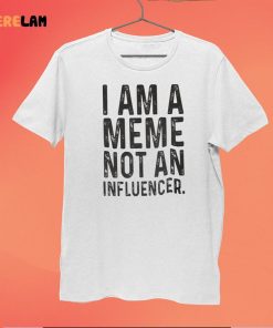 I Am A Meme Not An Influencer Shirt