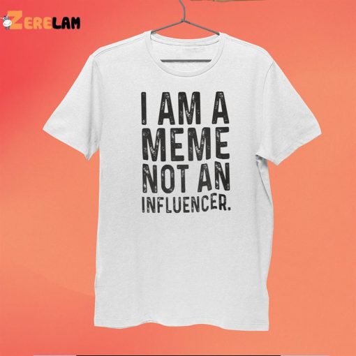 I Am A Meme Not An Influencer Shirt