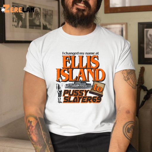 I Changed My Name At Ellis Island To Pussy Slayer69 Shirt