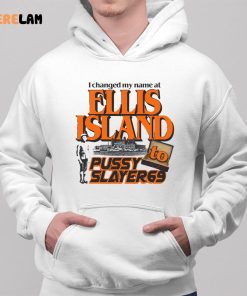 I Changed My Name At Ellis Island To Pussy Slayer69 Shirt 2 1