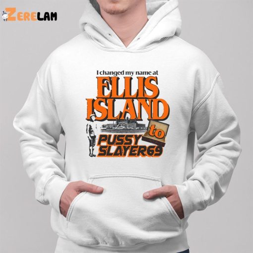 I Changed My Name At Ellis Island To Pussy Slayer69 Shirt