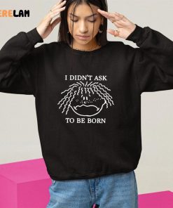 I Didnt Ask To Be Born Funny shirt 10 1