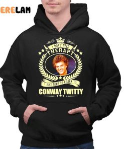 I Dont Need Therapy I Just Need To Listen To Conway Twitty Funny Shirt 2 1