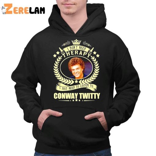 I Don’t Need Therapy I Just Need To Listen To Conway Twitty Funny Shirt