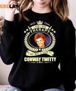 I Dont Need Therapy I Just Need To Listen To Conway Twitty Funny Shirt 3 1