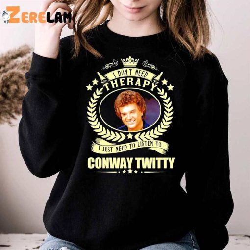 I Don’t Need Therapy I Just Need To Listen To Conway Twitty Funny Shirt