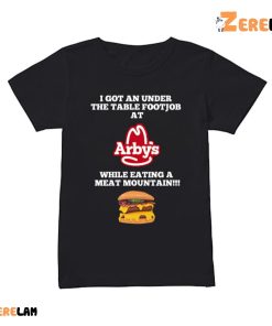 I Got An Under The Table Footjob At Arbys Shirt 2