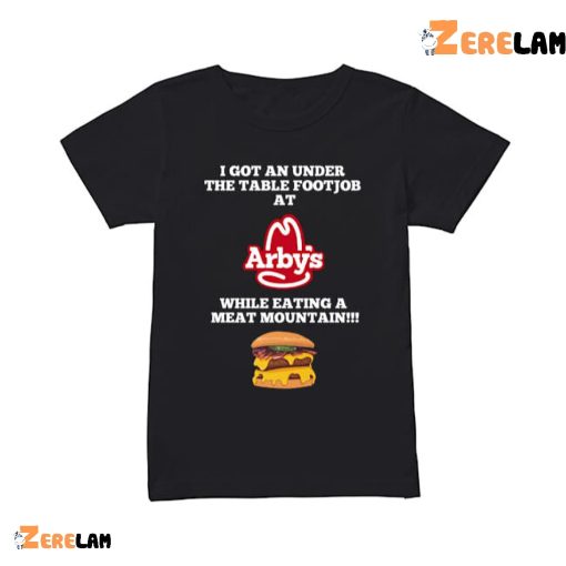 I Got An Under The Table Footjob At Arbys Shirt