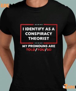 I Identify As A Conspiracy Theorist My Pronouns Are Told You So Tkw Shirt 1