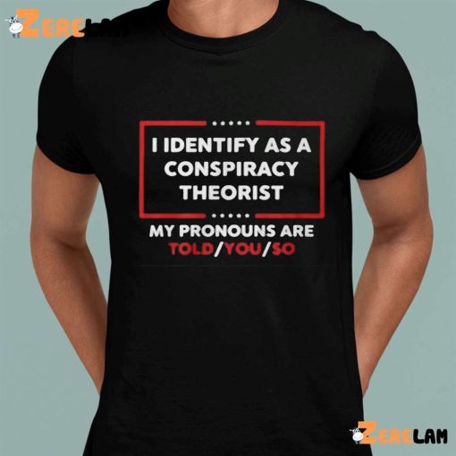I Identify As A Conspiracy Theorist My Pronouns Are Told You So Tkw Shirt