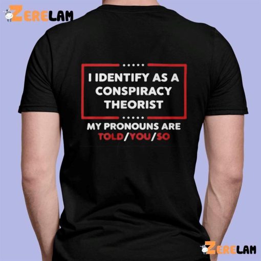 I Identify As A Conspiracy Theorist My Pronouns Are Told You So Tkw Shirt