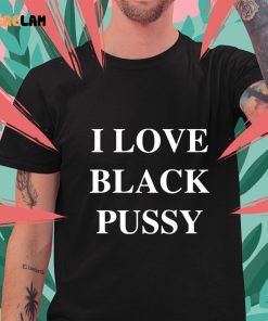 I Love Black Pussy Funny Shirt 1