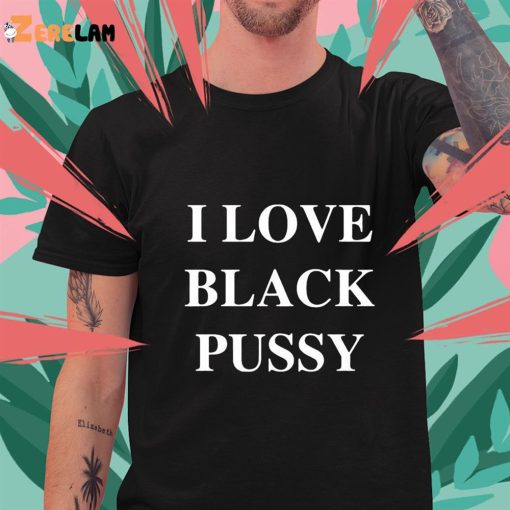 I Love Black Pussy Funny Shirt