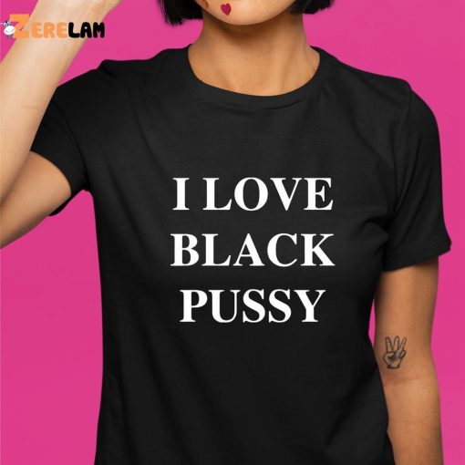 I Love Black Pussy Funny Shirt