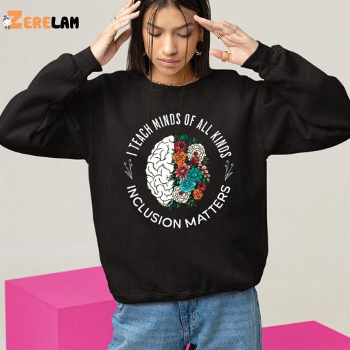 I Teach Minds Of All Kinds Inclusion Matters Shirt