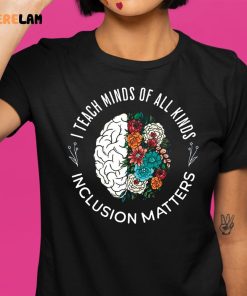 I Teach Minds Of All Kinds Inclusion Matters Shirt 1 1