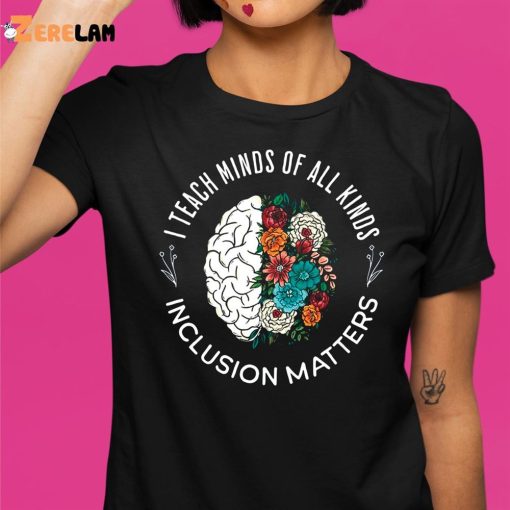 I Teach Minds Of All Kinds Inclusion Matters Shirt