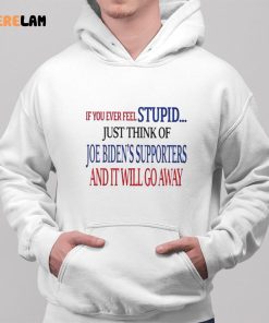 IF You Ever Feel Stupid Just Think Of Joe Biden Supporters And It Will Go Away Shirt 2 1
