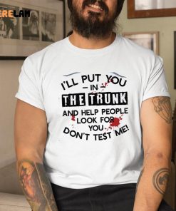 Ill Put You In The Trunk And Help Them Look For You Dont Test Me Vingate Shirt 1 1