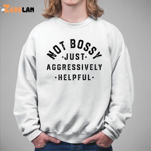 I’m Not Bossy Just Aggressively Helpful Sweatshirt