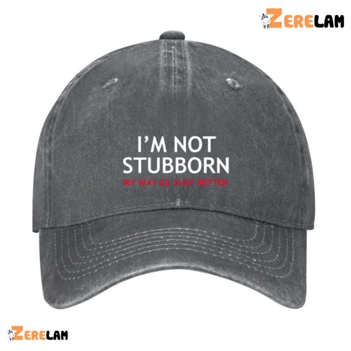 I’m Not Stubborn My Way Is Just Better Hat