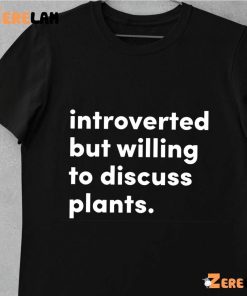 Introverted But Willing To Discuss Plants Shirt 1