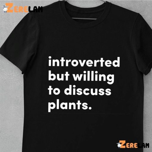 Introverted But Willing To Discuss Plants Shirt