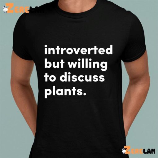 Introverted But Willing To Discuss Plants Shirt