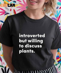 Introverted But Willing To Discuss Plants Shirt 3