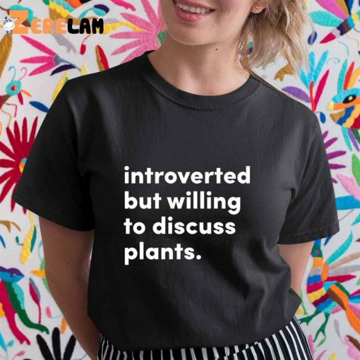 Introverted But Willing To Discuss Plants Shirt