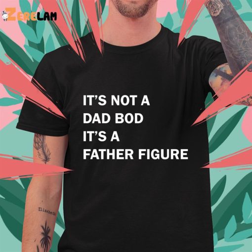 It’s Not A Dad Bod It’s A Father Figure T shirt , Dad Gift Funny Dad Shirt