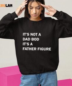 Its Not A Dad Bod Its A Father Figure T shirt Dad Gift Funny Dad Shirt 10 1