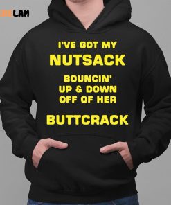 I've Got My Nutsack Bouncin Up & Down Off Of Her Buttcrack Shirt