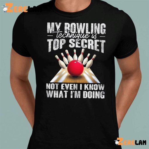 My Bowling Technique Is Top Secret Not Even I Know What I’m Doing Shirt