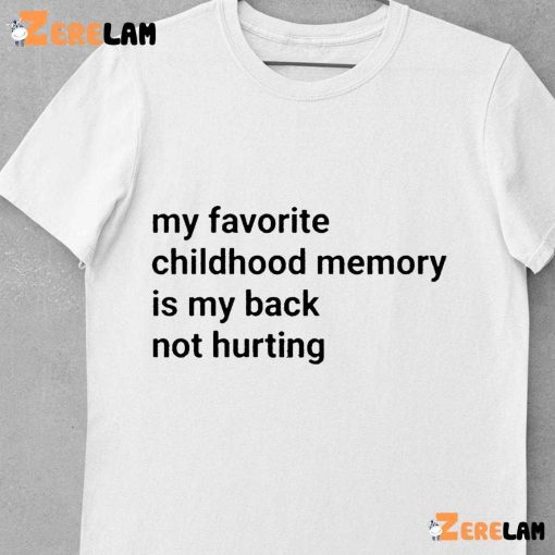 My Favorite Childhood Memory Is My Back Not Hurting Funny Shirt