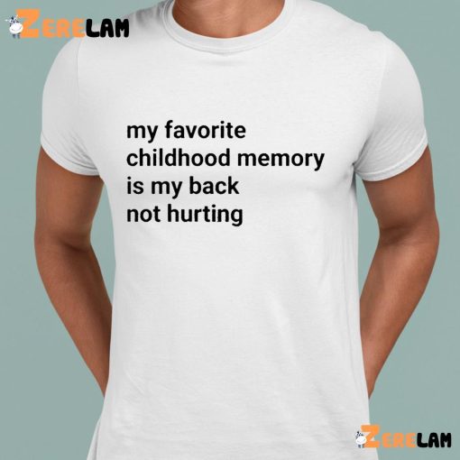 My Favorite Childhood Memory Is My Back Not Hurting Funny Shirt