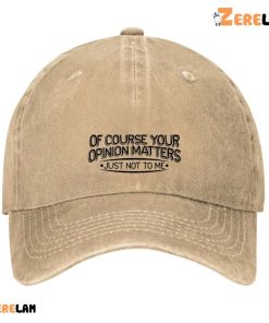 Of Course Your Opinion Matters Just Not To Me Hat 2